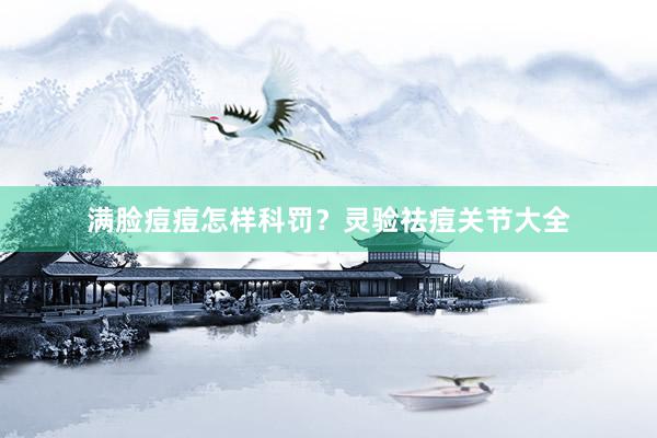 满脸痘痘怎样科罚？灵验祛痘关节大全